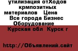 утилизация отХодов крмпозитных материалов › Цена ­ 100 - Все города Бизнес » Оборудование   . Курская обл.,Курск г.